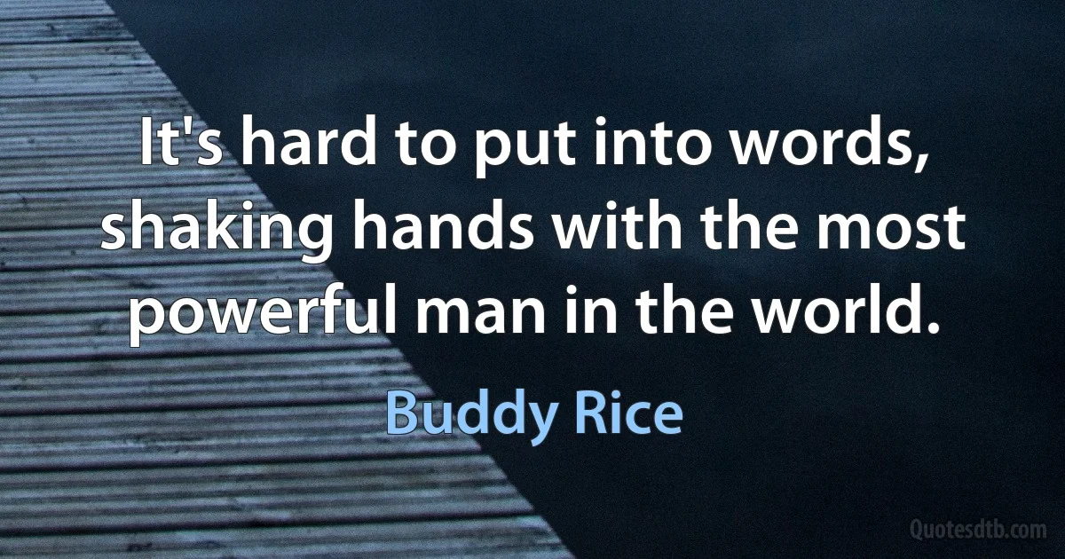 It's hard to put into words, shaking hands with the most powerful man in the world. (Buddy Rice)