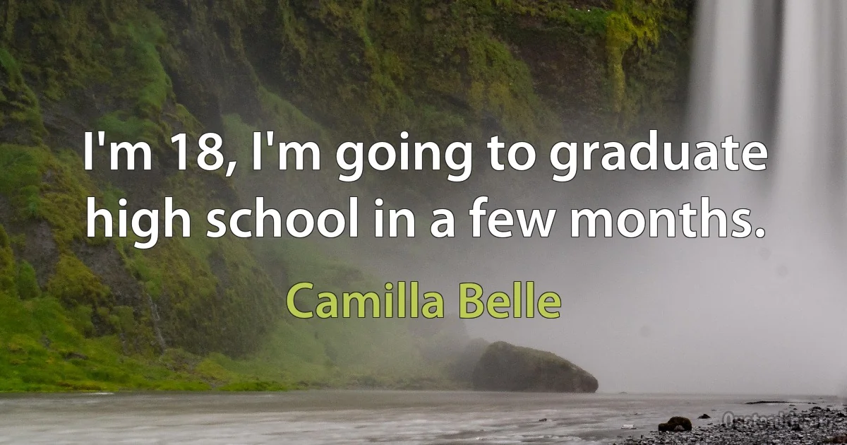 I'm 18, I'm going to graduate high school in a few months. (Camilla Belle)