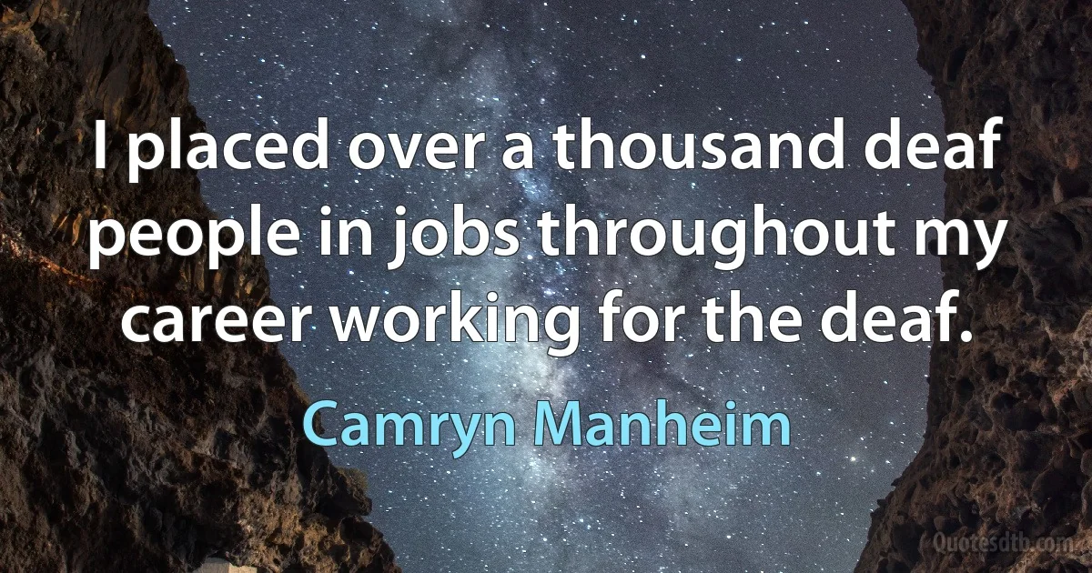 I placed over a thousand deaf people in jobs throughout my career working for the deaf. (Camryn Manheim)