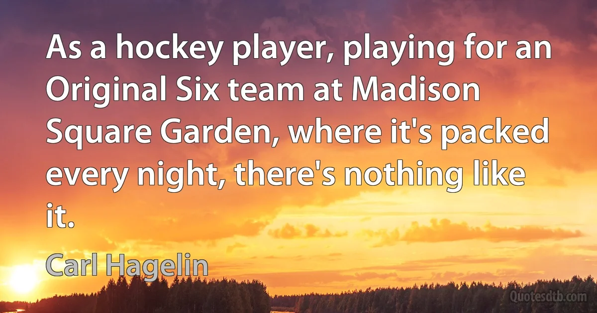 As a hockey player, playing for an Original Six team at Madison Square Garden, where it's packed every night, there's nothing like it. (Carl Hagelin)