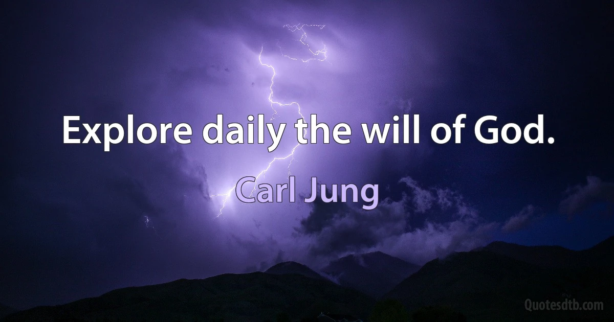 Explore daily the will of God. (Carl Jung)