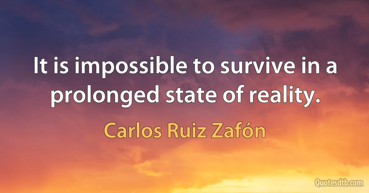 It is impossible to survive in a prolonged state of reality. (Carlos Ruiz Zafón)