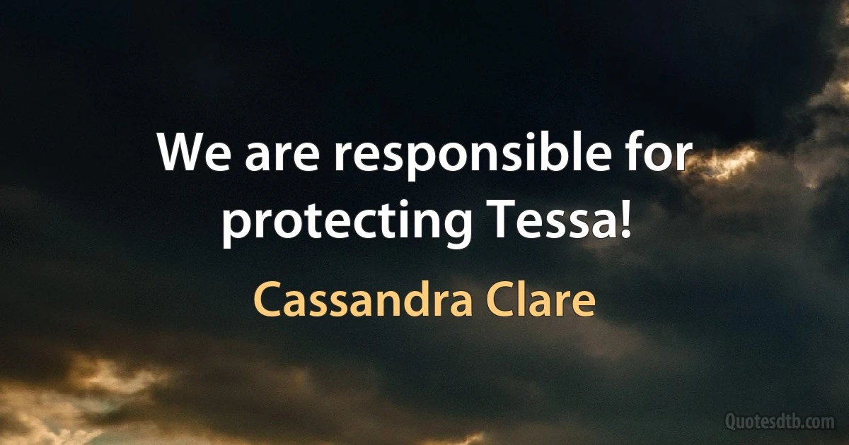 We are responsible for protecting Tessa! (Cassandra Clare)