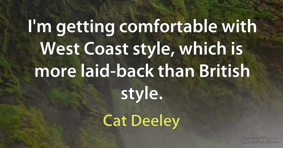 I'm getting comfortable with West Coast style, which is more laid-back than British style. (Cat Deeley)