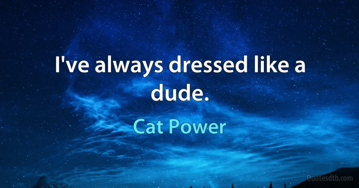 I've always dressed like a dude. (Cat Power)