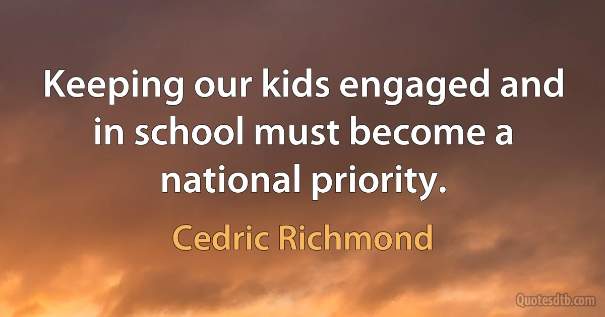 Keeping our kids engaged and in school must become a national priority. (Cedric Richmond)