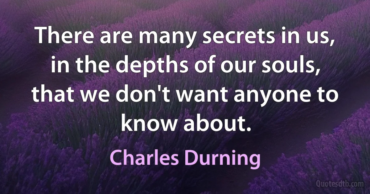 There are many secrets in us, in the depths of our souls, that we don't want anyone to know about. (Charles Durning)