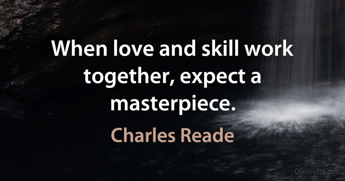 When love and skill work together, expect a masterpiece. (Charles Reade)