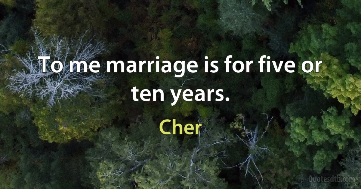 To me marriage is for five or ten years. (Cher)