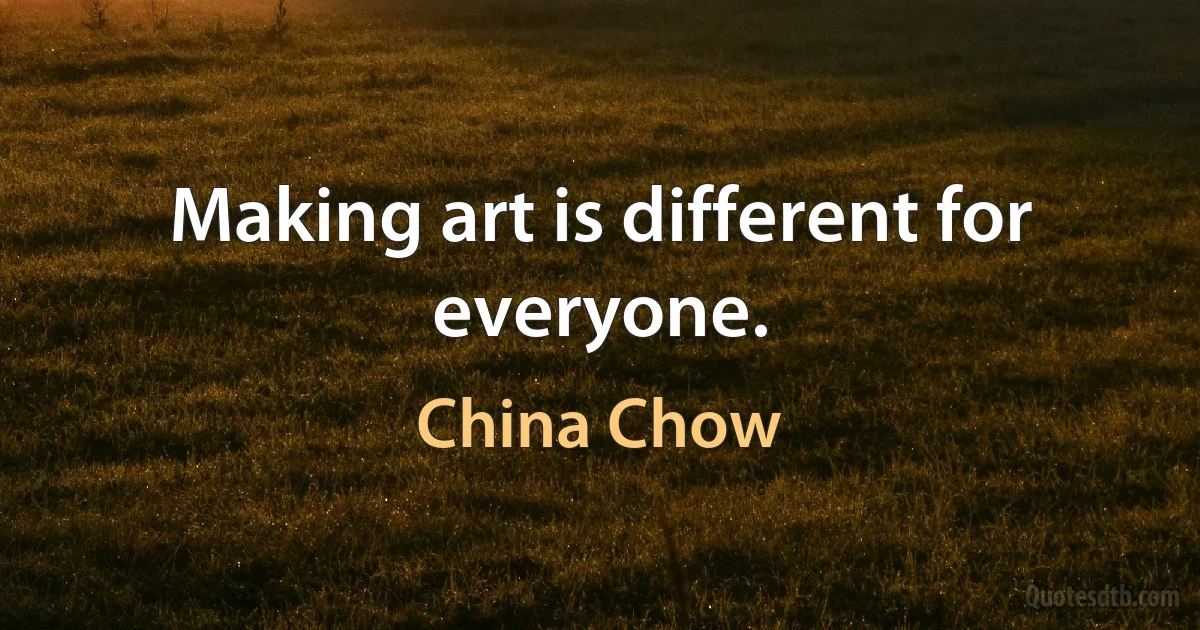 Making art is different for everyone. (China Chow)