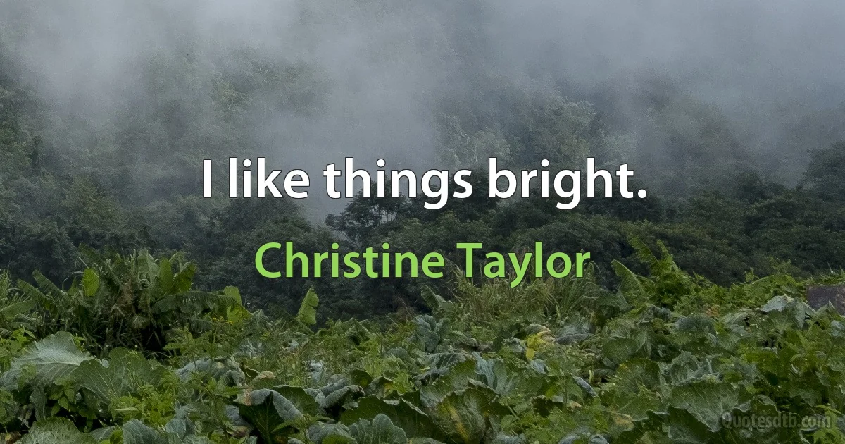 I like things bright. (Christine Taylor)