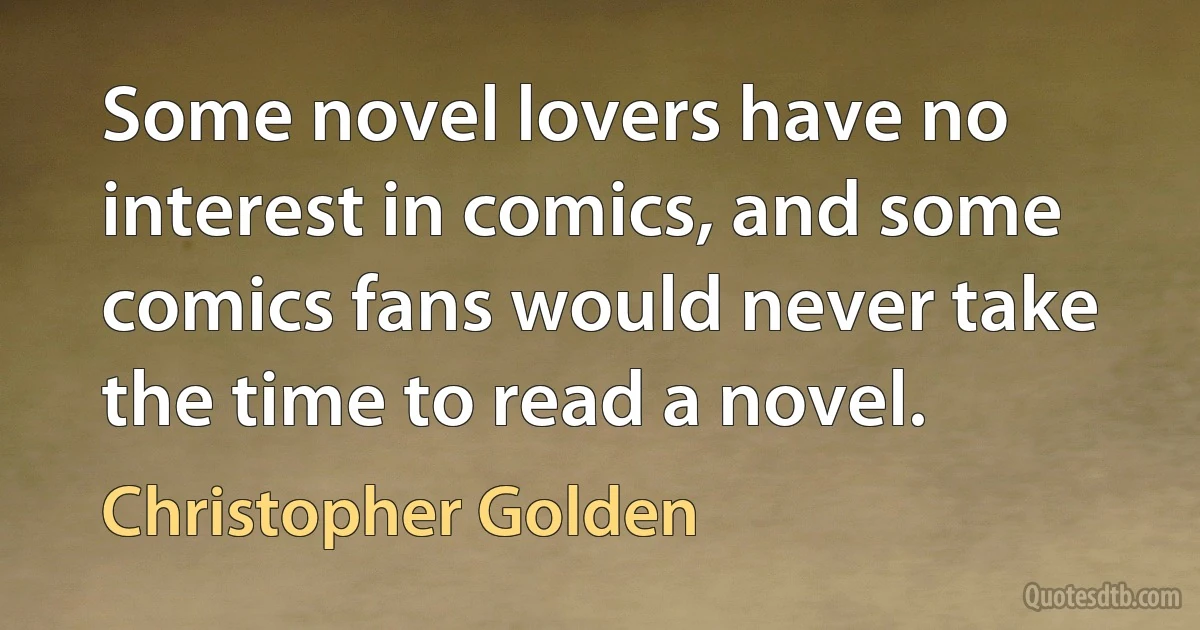 Some novel lovers have no interest in comics, and some comics fans would never take the time to read a novel. (Christopher Golden)