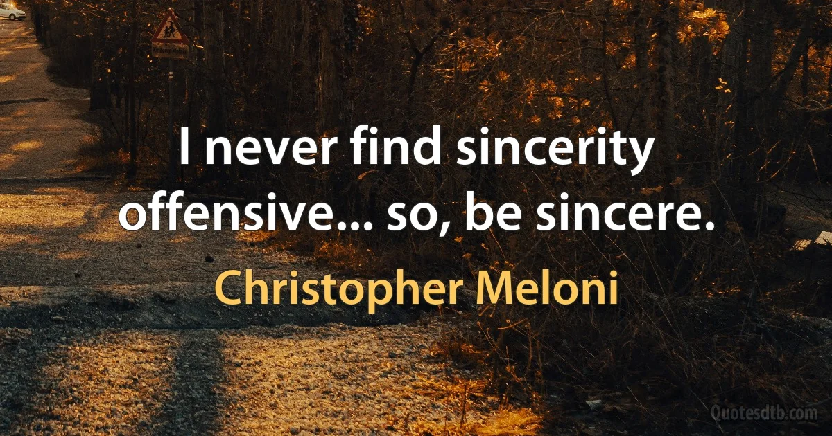 I never find sincerity offensive... so, be sincere. (Christopher Meloni)