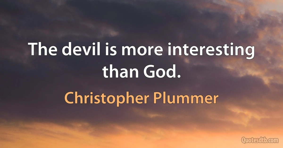 The devil is more interesting than God. (Christopher Plummer)