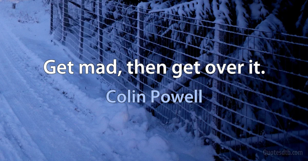 Get mad, then get over it. (Colin Powell)