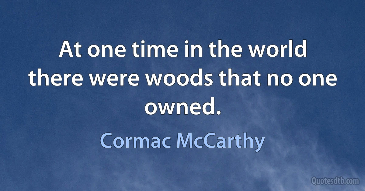 At one time in the world there were woods that no one owned. (Cormac McCarthy)