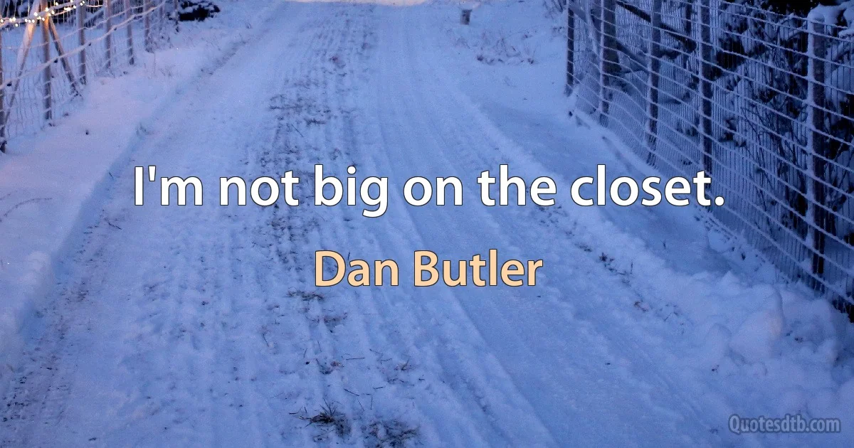 I'm not big on the closet. (Dan Butler)