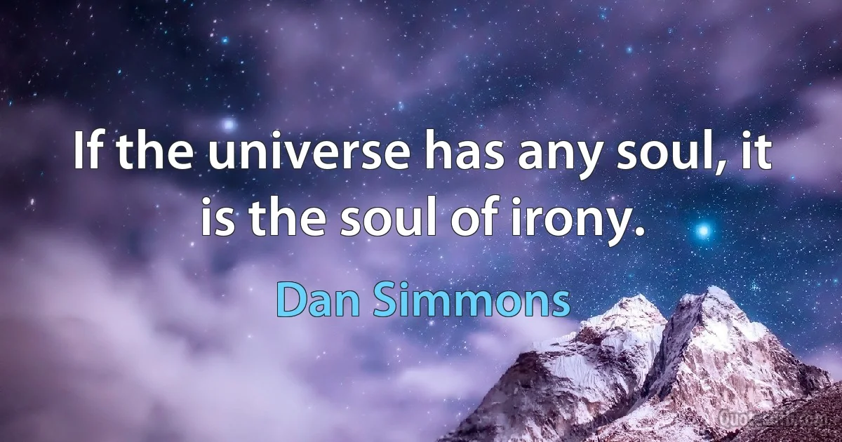 If the universe has any soul, it is the soul of irony. (Dan Simmons)