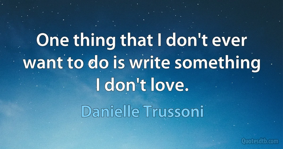 One thing that I don't ever want to do is write something I don't love. (Danielle Trussoni)