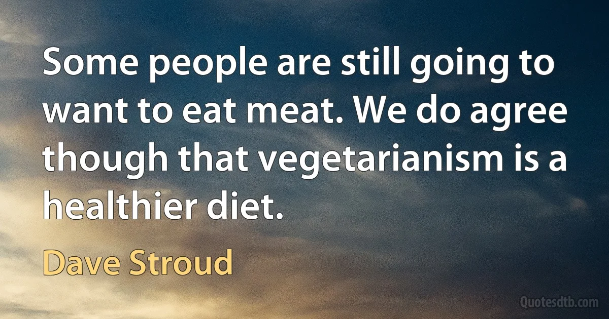 Some people are still going to want to eat meat. We do agree though that vegetarianism is a healthier diet. (Dave Stroud)