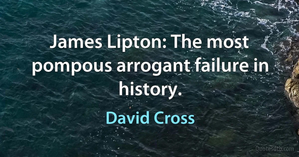 James Lipton: The most pompous arrogant failure in history. (David Cross)