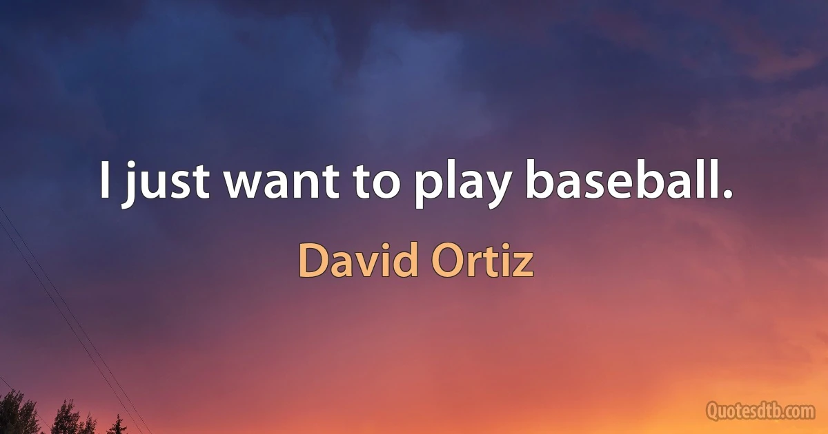 I just want to play baseball. (David Ortiz)