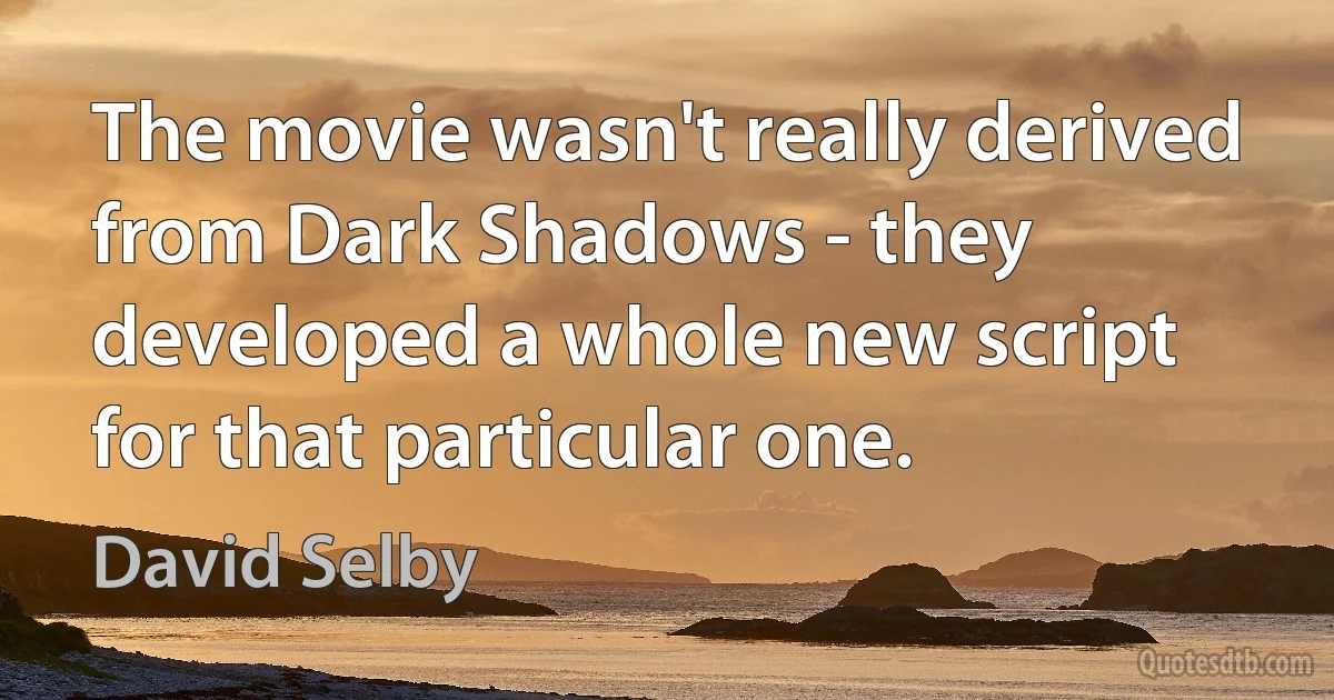 The movie wasn't really derived from Dark Shadows - they developed a whole new script for that particular one. (David Selby)