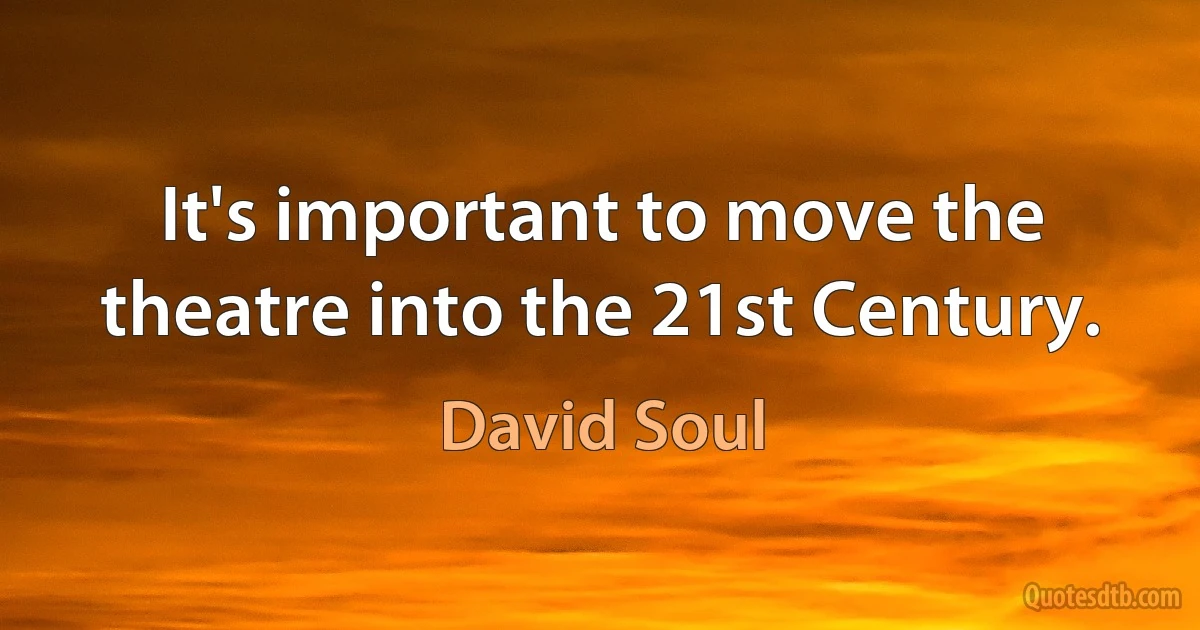 It's important to move the theatre into the 21st Century. (David Soul)