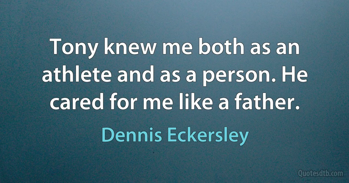 Tony knew me both as an athlete and as a person. He cared for me like a father. (Dennis Eckersley)