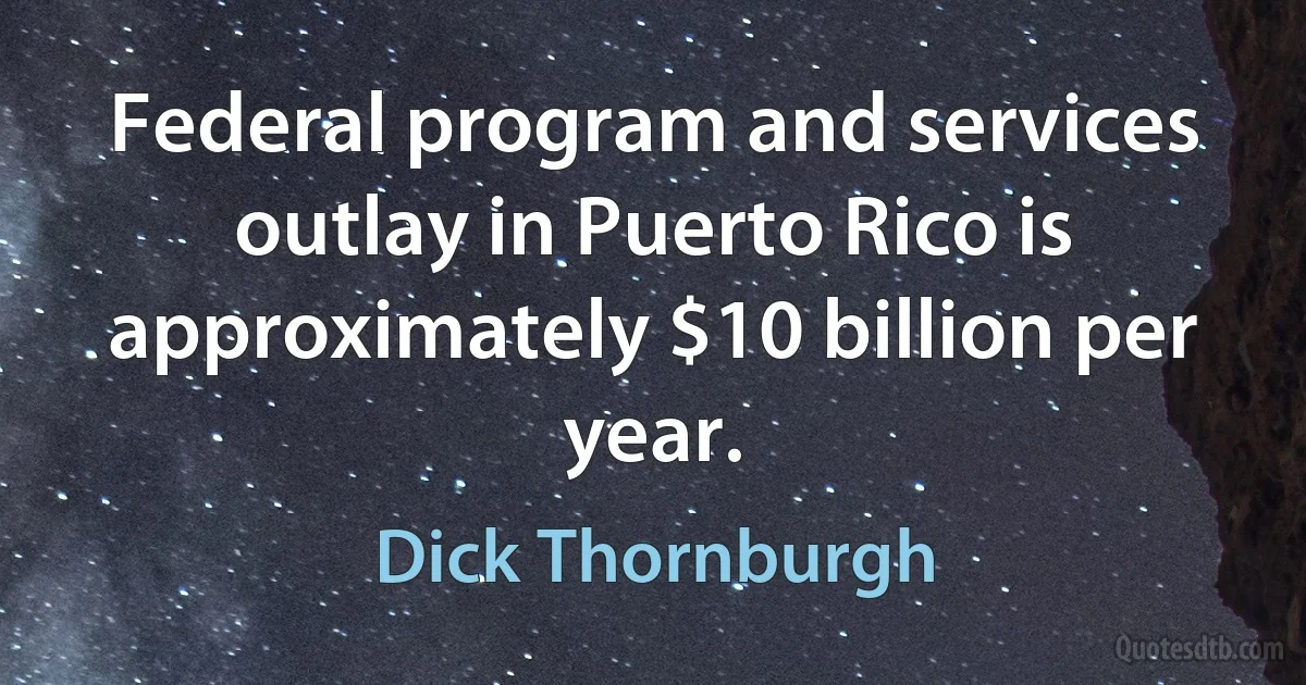 Federal program and services outlay in Puerto Rico is approximately $10 billion per year. (Dick Thornburgh)