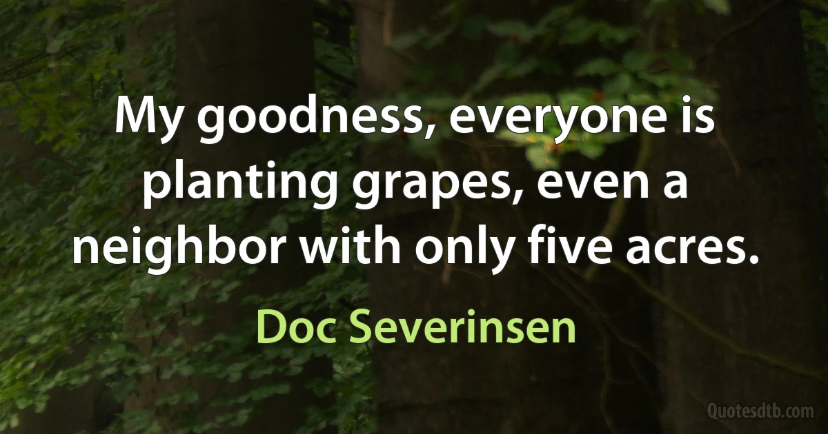 My goodness, everyone is planting grapes, even a neighbor with only five acres. (Doc Severinsen)