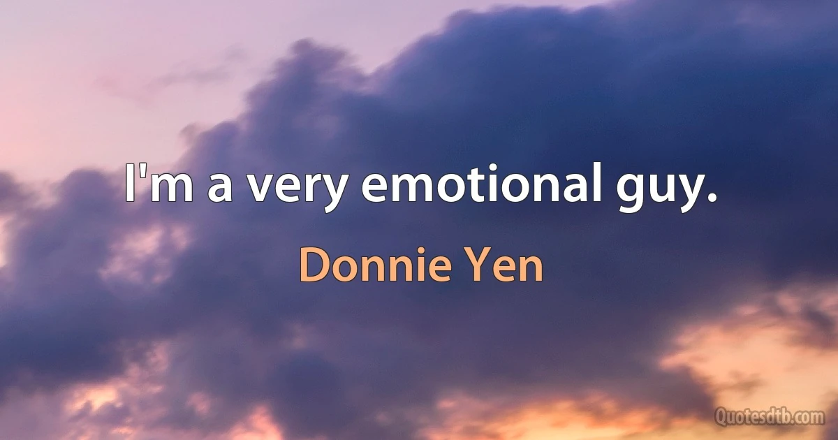 I'm a very emotional guy. (Donnie Yen)