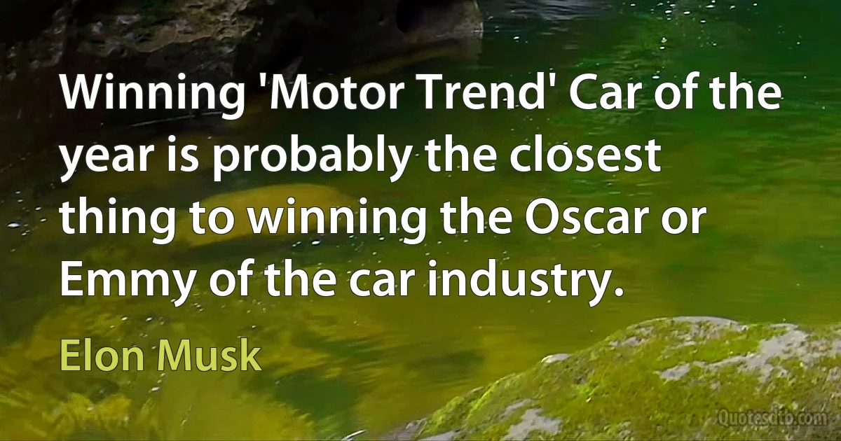 Winning 'Motor Trend' Car of the year is probably the closest thing to winning the Oscar or Emmy of the car industry. (Elon Musk)