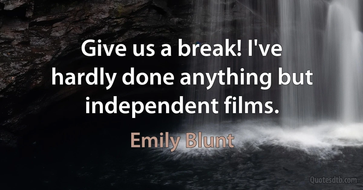 Give us a break! I've hardly done anything but independent films. (Emily Blunt)