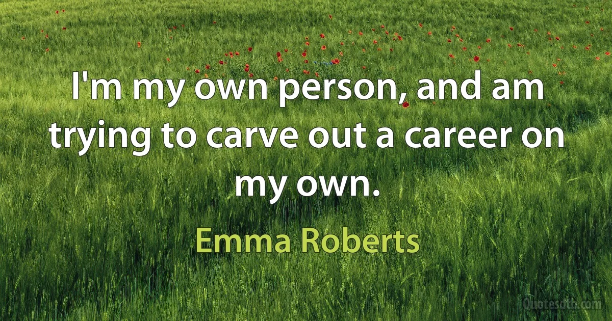 I'm my own person, and am trying to carve out a career on my own. (Emma Roberts)