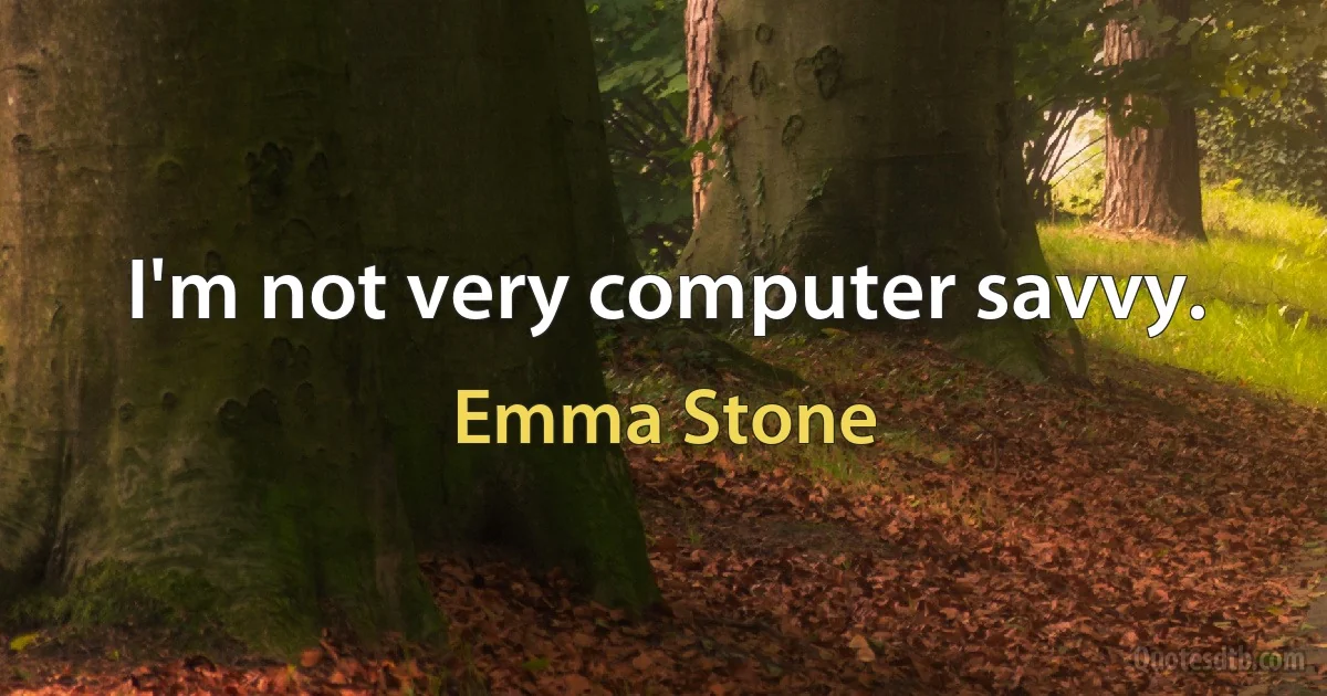 I'm not very computer savvy. (Emma Stone)