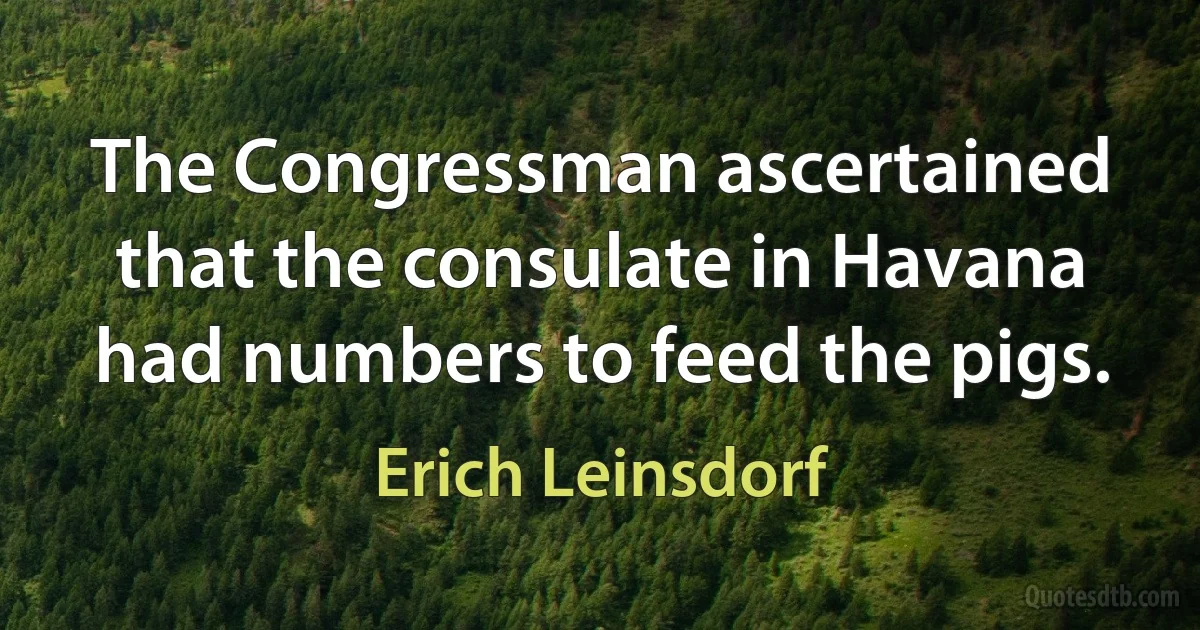 The Congressman ascertained that the consulate in Havana had numbers to feed the pigs. (Erich Leinsdorf)