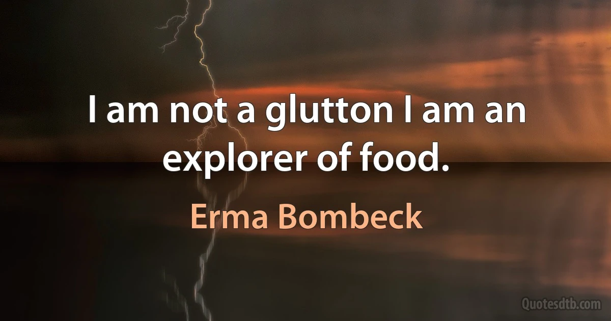 I am not a glutton I am an explorer of food. (Erma Bombeck)