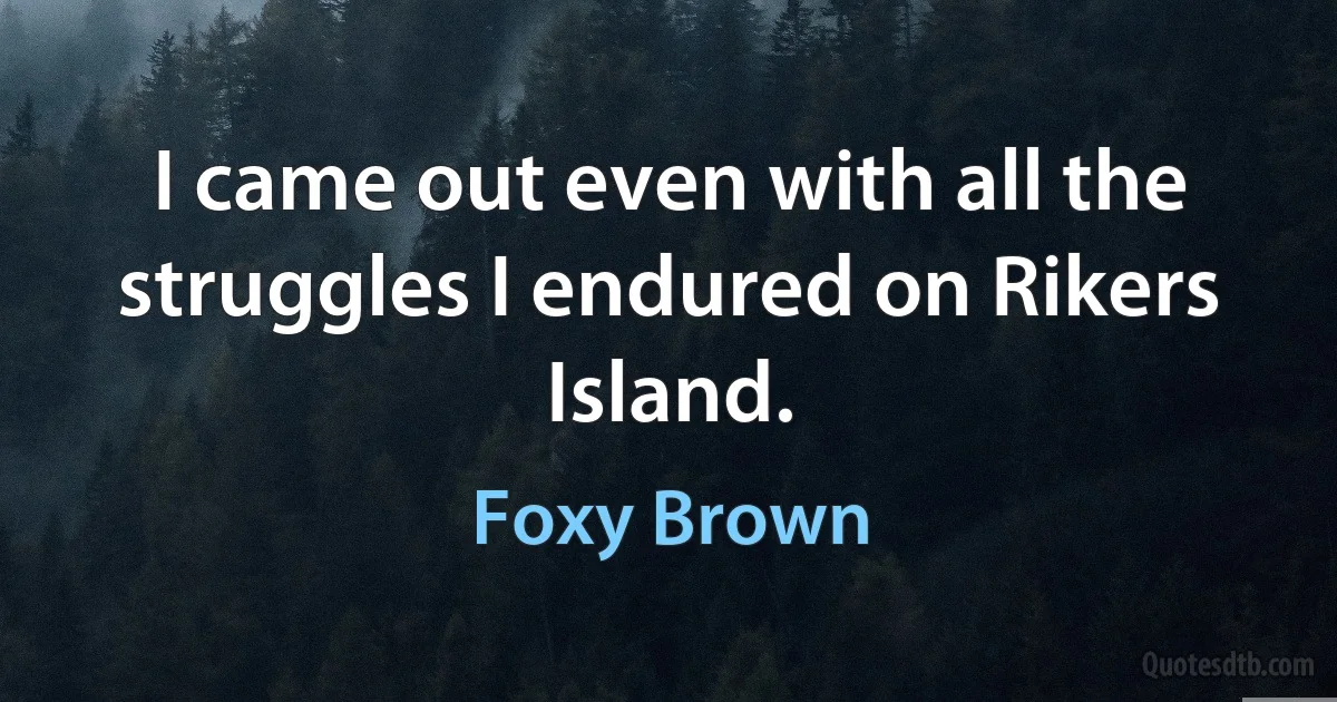 I came out even with all the struggles I endured on Rikers Island. (Foxy Brown)