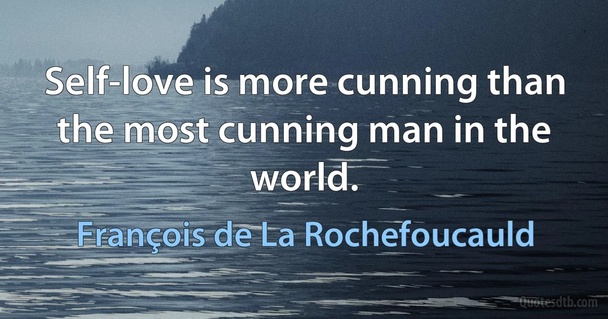 Self-love is more cunning than the most cunning man in the world. (François de La Rochefoucauld)