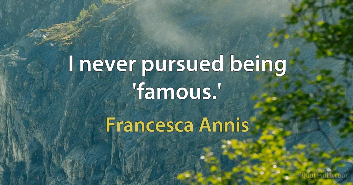 I never pursued being 'famous.' (Francesca Annis)