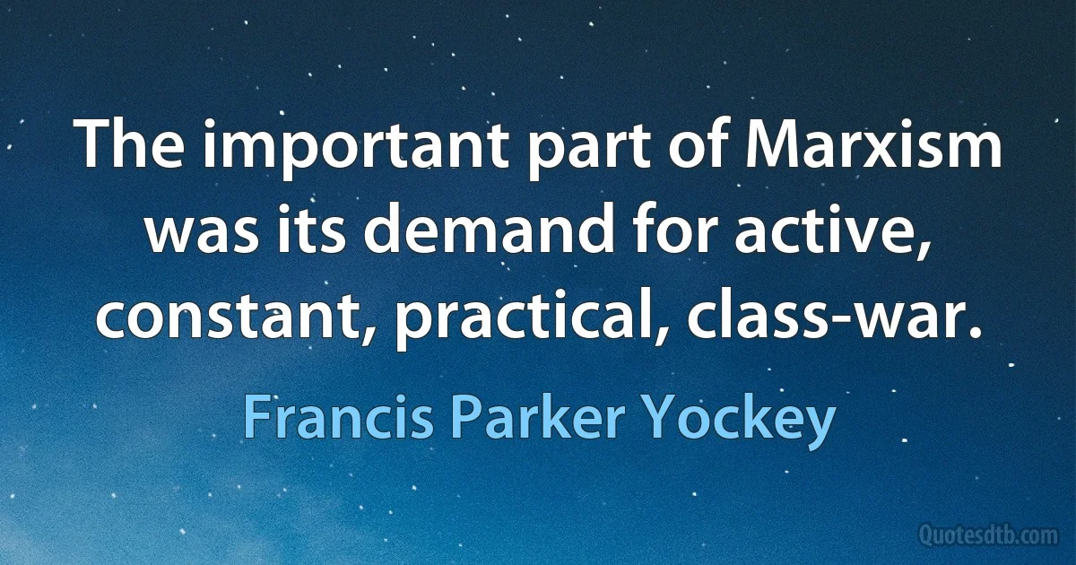 The important part of Marxism was its demand for active, constant, practical, class-war. (Francis Parker Yockey)