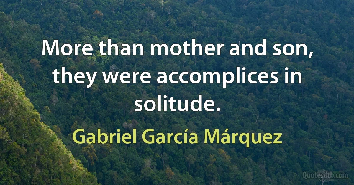 More than mother and son, they were accomplices in solitude. (Gabriel García Márquez)