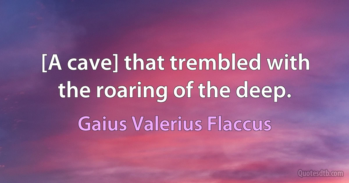 [A cave] that trembled with the roaring of the deep. (Gaius Valerius Flaccus)