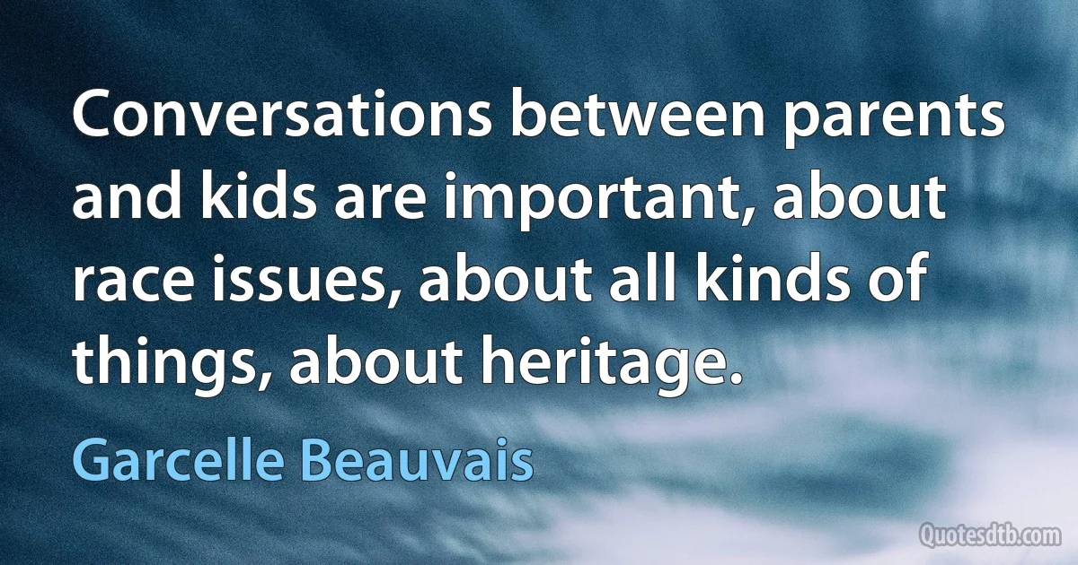 Conversations between parents and kids are important, about race issues, about all kinds of things, about heritage. (Garcelle Beauvais)