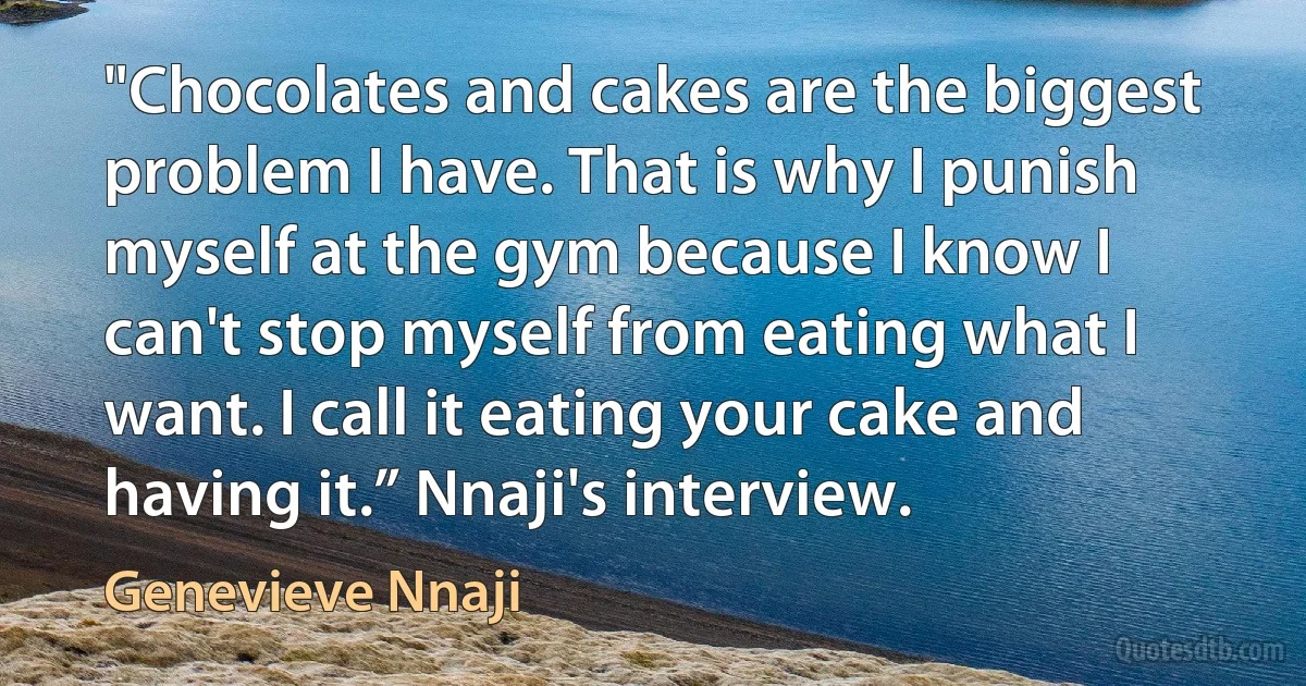 "Chocolates and cakes are the biggest problem I have. That is why I punish myself at the gym because I know I can't stop myself from eating what I want. I call it eating your cake and having it.” Nnaji's interview. (Genevieve Nnaji)