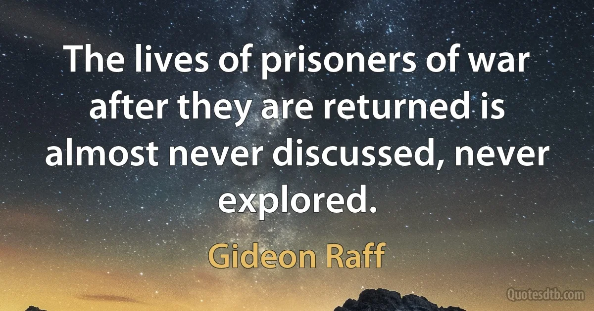 The lives of prisoners of war after they are returned is almost never discussed, never explored. (Gideon Raff)