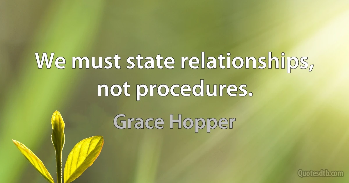 We must state relationships, not procedures. (Grace Hopper)