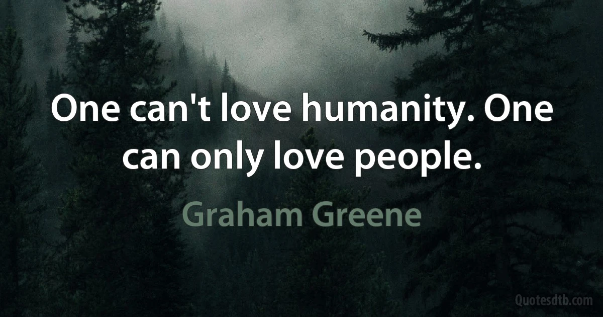 One can't love humanity. One can only love people. (Graham Greene)