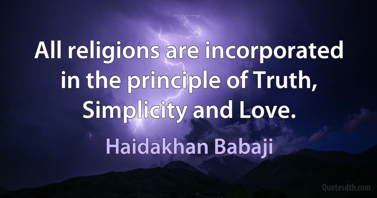 All religions are incorporated in the principle of Truth, Simplicity and Love. (Haidakhan Babaji)